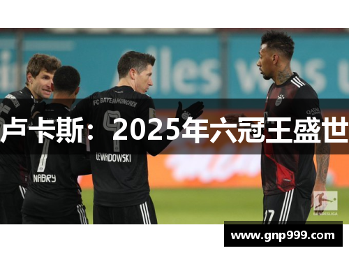 卢卡斯：2025年六冠王盛世